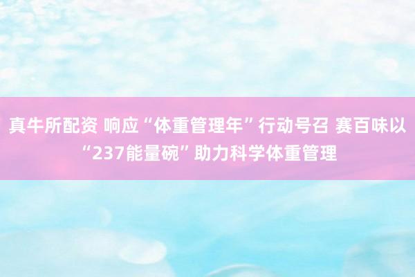 真牛所配资 响应“体重管理年”行动号召 赛百味以“237能量碗”助力科学体重管理