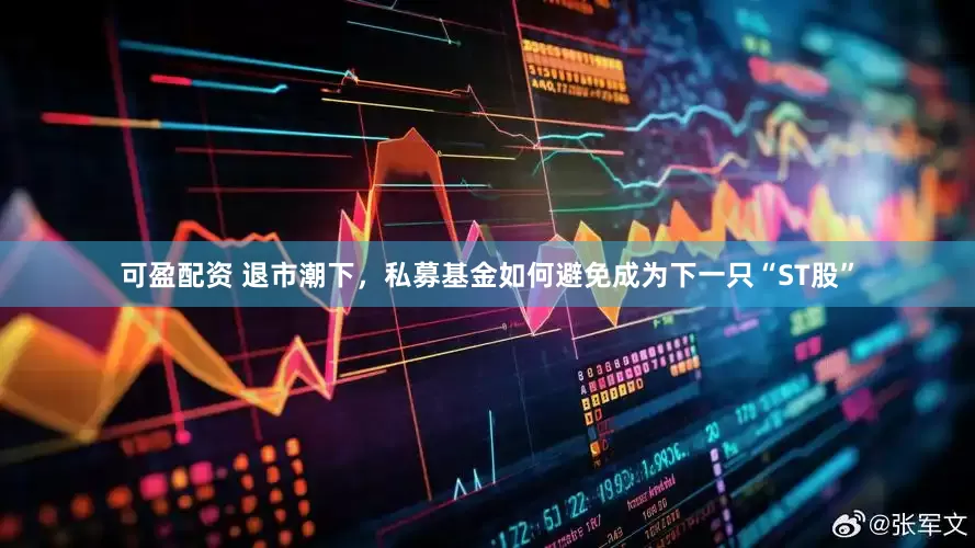 可盈配资 退市潮下，私募基金如何避免成为下一只“ST股”