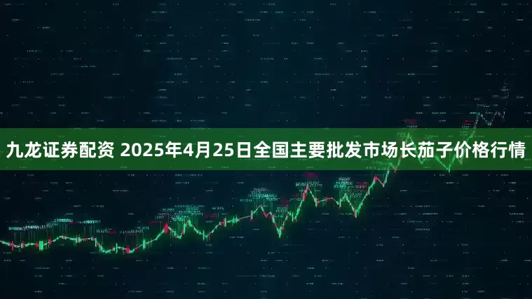 九龙证券配资 2025年4月25日全国主要批发市场长茄子价格行情