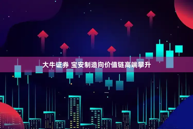 大牛证券 宝安制造向价值链高端攀升