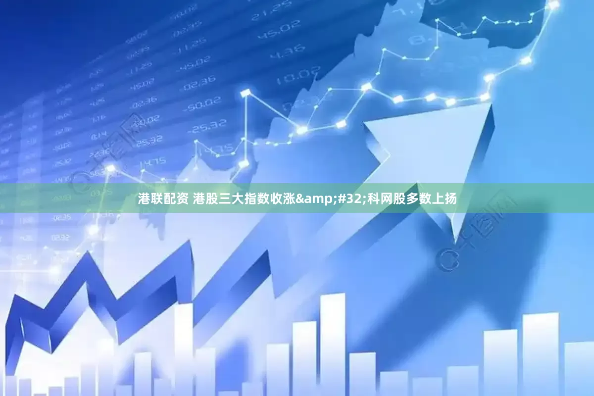 港联配资 港股三大指数收涨&#32;科网股多数上扬