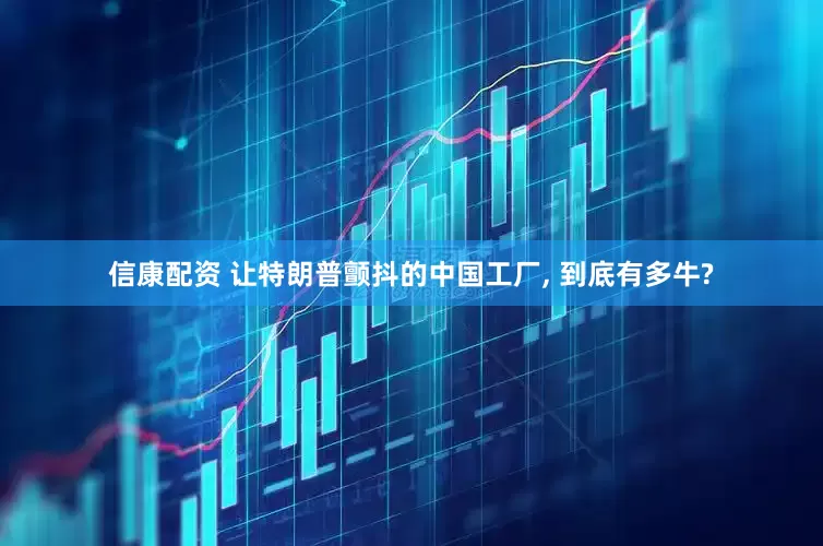 信康配资 让特朗普颤抖的中国工厂, 到底有多牛?