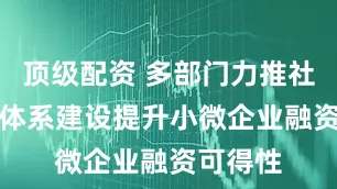 顶级配资 多部门力推社会信用体系建设　提升小微企业融资可得性