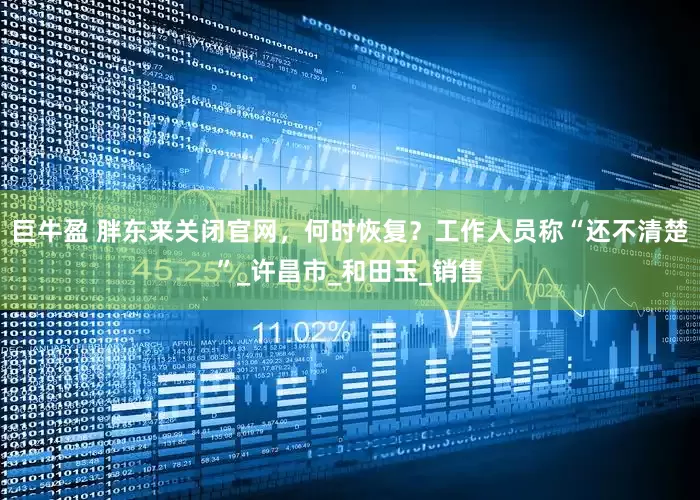 巨牛盈 胖东来关闭官网，何时恢复？工作人员称“还不清楚”_许昌市_和田玉_销售