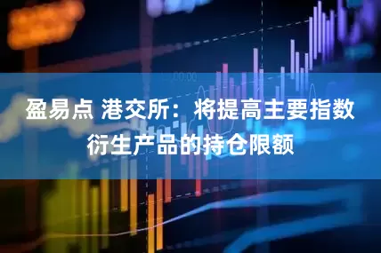 盈易点 港交所：将提高主要指数衍生产品的持仓限额