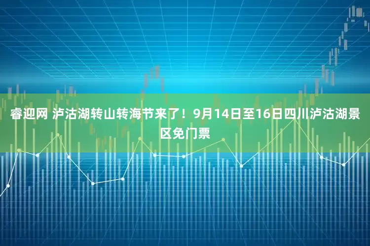 睿迎网 泸沽湖转山转海节来了！9月14日至16日四川泸沽湖景区免门票