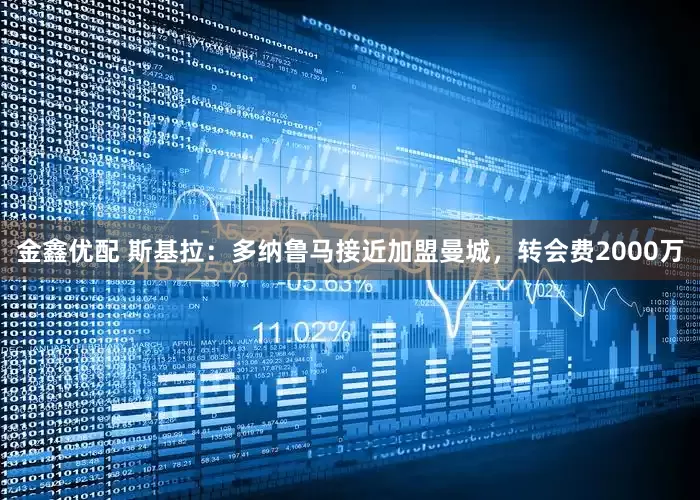 金鑫优配 斯基拉：多纳鲁马接近加盟曼城，转会费2000万
