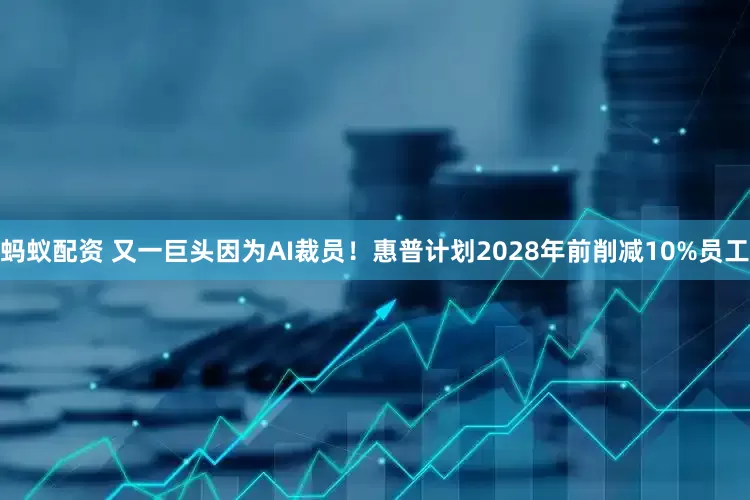 蚂蚁配资 又一巨头因为AI裁员！惠普计划2028年前削减10%员工