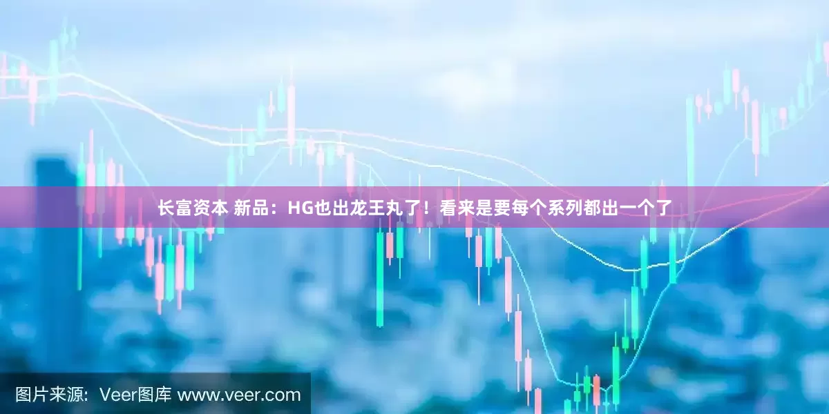 长富资本 新品:HG也出龙王丸了!看来是要每个系列都出一个了