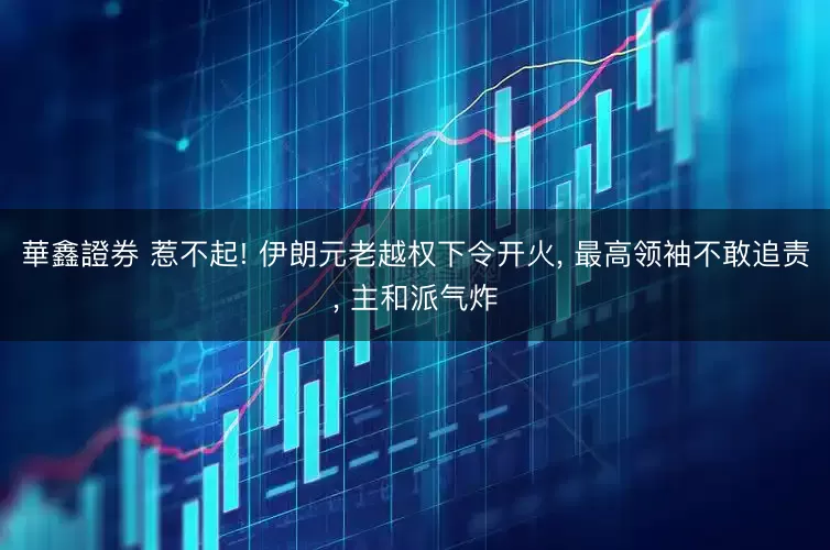 華鑫證券 惹不起! 伊朗元老越权下令开火, 最高领袖不敢追责, 主和派气炸